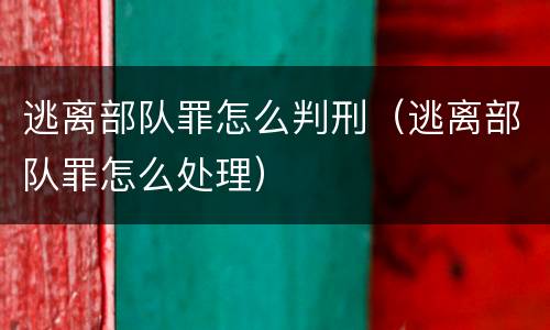 逃离部队罪怎么判刑（逃离部队罪怎么处理）