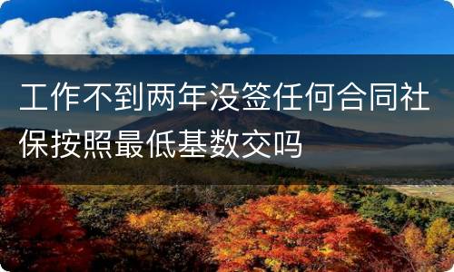 工作不到两年没签任何合同社保按照最低基数交吗