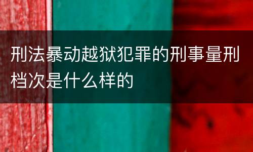 刑法暴动越狱犯罪的刑事量刑档次是什么样的