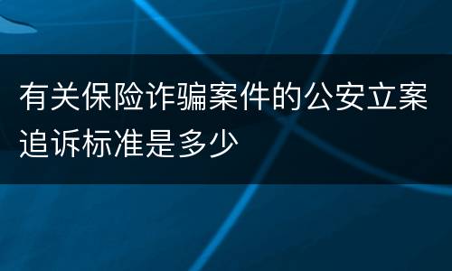 有关保险诈骗案件的公安立案追诉标准是多少