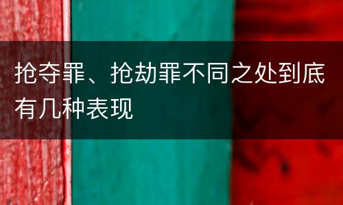 抢夺罪、抢劫罪不同之处到底有几种表现