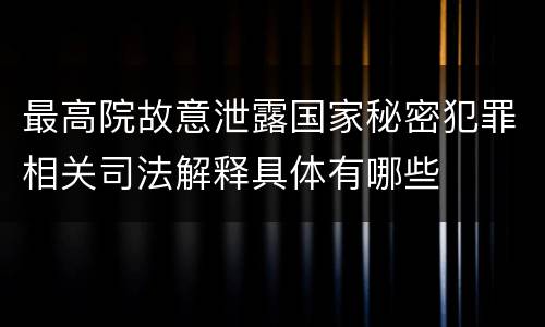 最高院故意泄露国家秘密犯罪相关司法解释具体有哪些