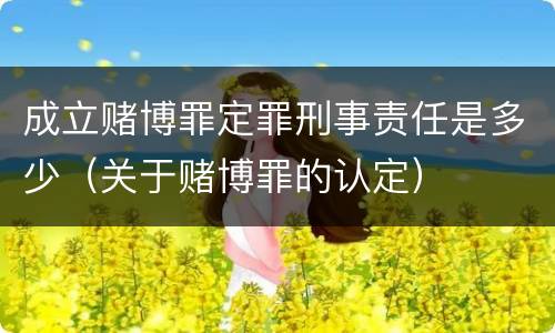 成立赌博罪定罪刑事责任是多少（关于赌博罪的认定）
