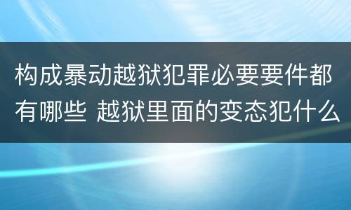 构成暴动越狱犯罪必要要件都有哪些 越狱里面的变态犯什么罪