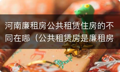 河南廉租房公共租赁住房的不同在哪（公共租赁房是廉租房吗）