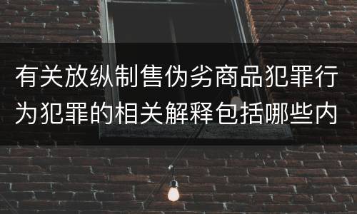 有关放纵制售伪劣商品犯罪行为犯罪的相关解释包括哪些内容