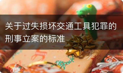 关于过失损坏交通工具犯罪的刑事立案的标准