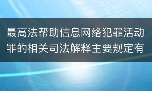 最高法帮助信息网络犯罪活动罪的相关司法解释主要规定有哪些