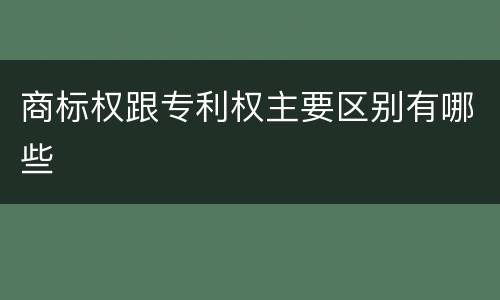 商标权跟专利权主要区别有哪些