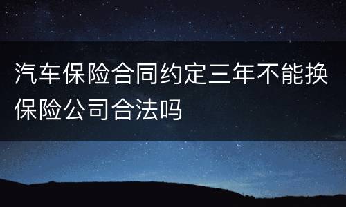 汽车保险合同约定三年不能换保险公司合法吗