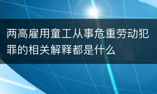 两高雇用童工从事危重劳动犯罪的相关解释都是什么