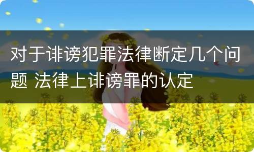 对于诽谤犯罪法律断定几个问题 法律上诽谤罪的认定