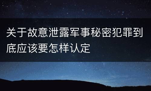 关于故意泄露军事秘密犯罪到底应该要怎样认定