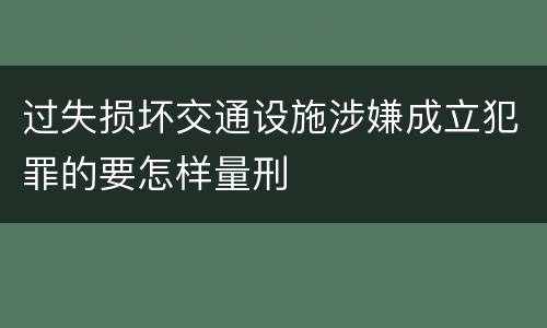 过失损坏交通设施涉嫌成立犯罪的要怎样量刑