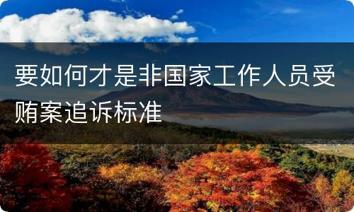 要如何才是非国家工作人员受贿案追诉标准