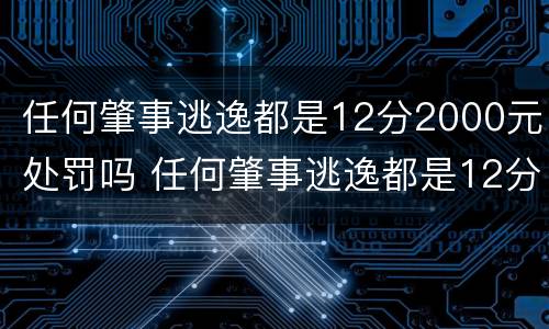 任何肇事逃逸都是12分2000元处罚吗 任何肇事逃逸都是12分2000元处罚吗怎么处理