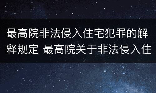 最高院非法侵入住宅犯罪的解释规定 最高院关于非法侵入住宅中住宅的解释