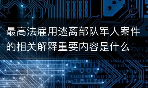 最高法雇用逃离部队军人案件的相关解释重要内容是什么