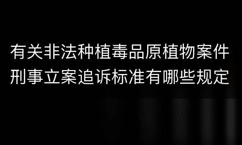 有关非法种植毒品原植物案件刑事立案追诉标准有哪些规定