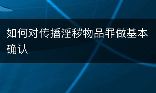 如何对传播淫秽物品罪做基本确认