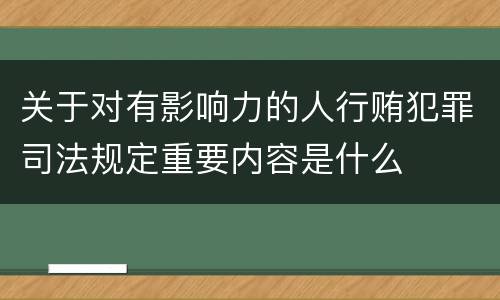 关于对有影响力的人行贿犯罪司法规定重要内容是什么