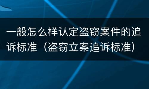 一般怎么样认定盗窃案件的追诉标准（盗窃立案追诉标准）