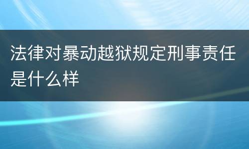 法律对暴动越狱规定刑事责任是什么样