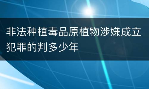 非法种植毒品原植物涉嫌成立犯罪的判多少年