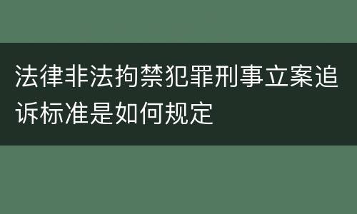 法律非法拘禁犯罪刑事立案追诉标准是如何规定