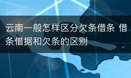 云南一般怎样区分欠条借条 借条借据和欠条的区别