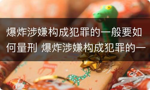 爆炸涉嫌构成犯罪的一般要如何量刑 爆炸涉嫌构成犯罪的一般要如何量刑呢