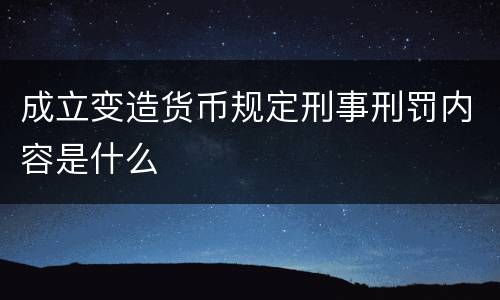 成立变造货币规定刑事刑罚内容是什么