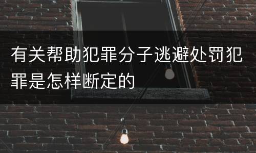 有关帮助犯罪分子逃避处罚犯罪是怎样断定的