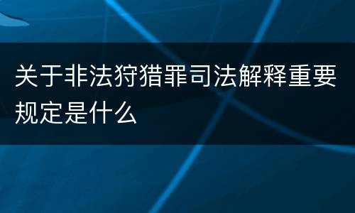 关于非法狩猎罪司法解释重要规定是什么
