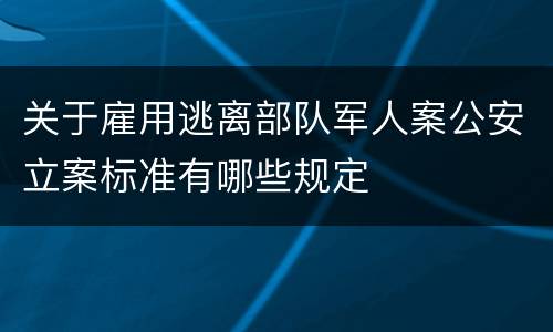 关于雇用逃离部队军人案公安立案标准有哪些规定