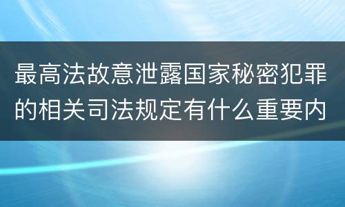 最高法故意泄露国家秘密犯罪的相关司法规定有什么重要内容