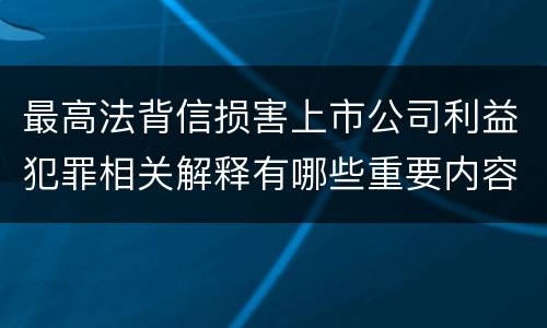 最高法背信损害上市公司利益犯罪相关解释有哪些重要内容