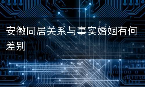 安徽同居关系与事实婚姻有何差别