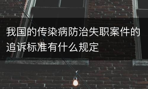 我国的传染病防治失职案件的追诉标准有什么规定