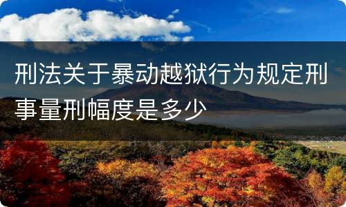 刑法关于暴动越狱行为规定刑事量刑幅度是多少
