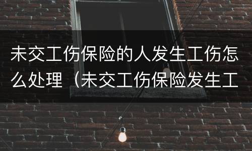 未交工伤保险的人发生工伤怎么处理（未交工伤保险发生工伤怎么办）