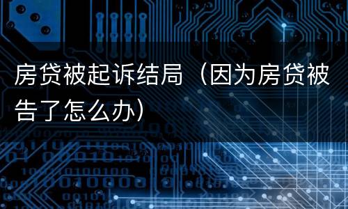 房贷被起诉结局（因为房贷被告了怎么办）