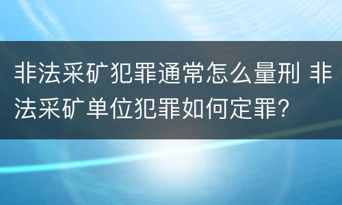 非法采矿犯罪通常怎么量刑 非法采矿单位犯罪如何定罪?