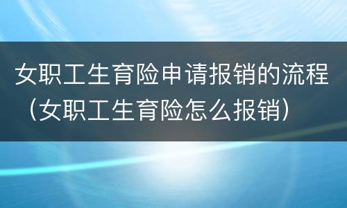 女职工生育险申请报销的流程（女职工生育险怎么报销）