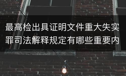 最高检出具证明文件重大失实罪司法解释规定有哪些重要内容
