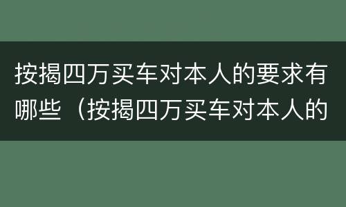 按揭四万买车对本人的要求有哪些（按揭四万买车对本人的要求有哪些影响）