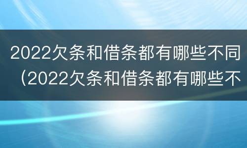2022欠条和借条都有哪些不同（2022欠条和借条都有哪些不同呢）