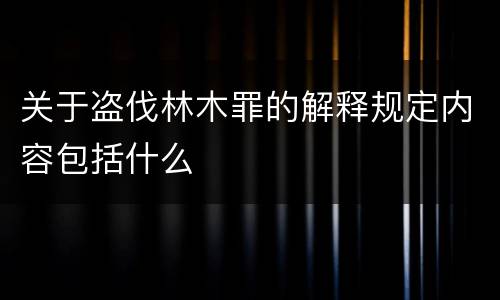 关于盗伐林木罪的解释规定内容包括什么