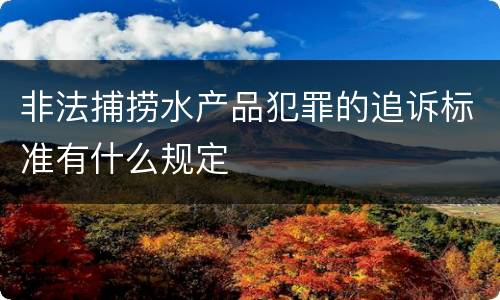 非法捕捞水产品犯罪的追诉标准有什么规定