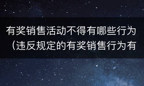 有奖销售活动不得有哪些行为（违反规定的有奖销售行为有哪些）